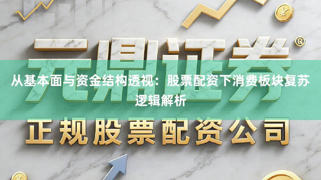 从基本面与资金结构透视：股票配资下消费板块复苏逻辑解析