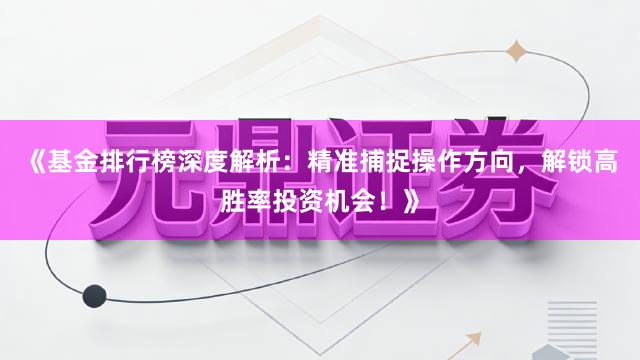 《基金排行榜深度解析：精准捕捉操作方向，解锁高胜率投资机会！》