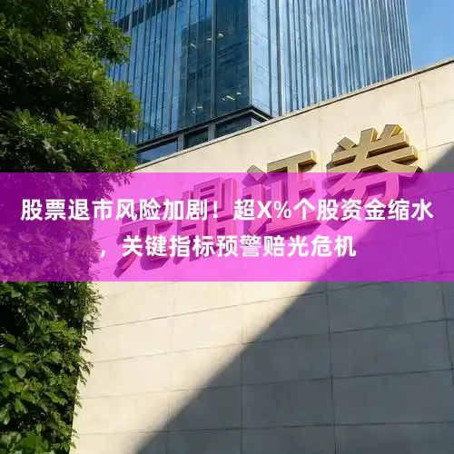 股票退市风险加剧！超X%个股资金缩水，关键指标预警赔光危机