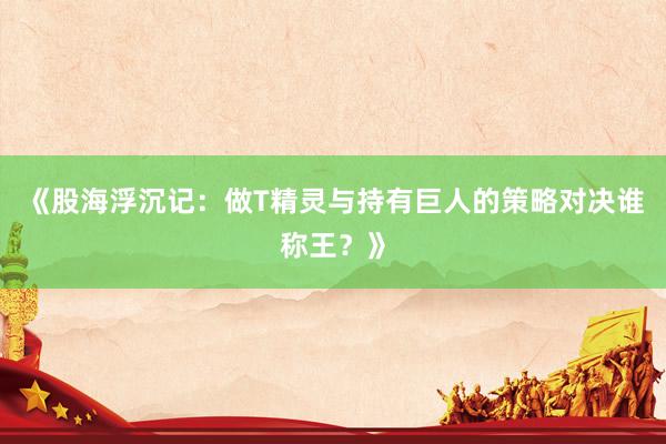 《股海浮沉记：做T精灵与持有巨人的策略对决谁称王？》