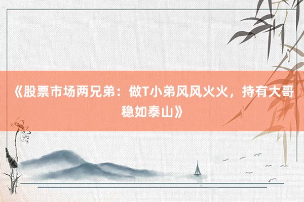 《股票市场两兄弟：做T小弟风风火火，持有大哥稳如泰山》