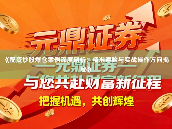 《配资炒股爆仓案例深度剖析：精准避险与实战操作方向揭秘》