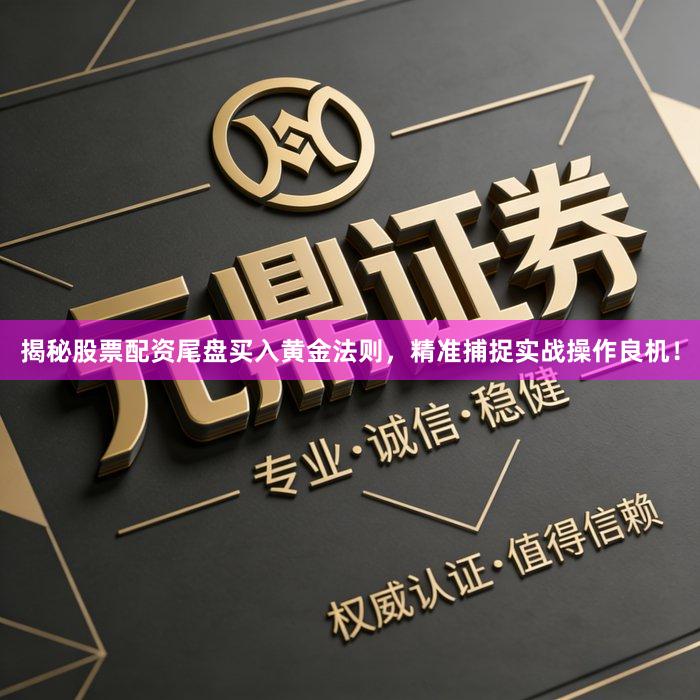 揭秘股票配资尾盘买入黄金法则，精准捕捉实战操作良机！