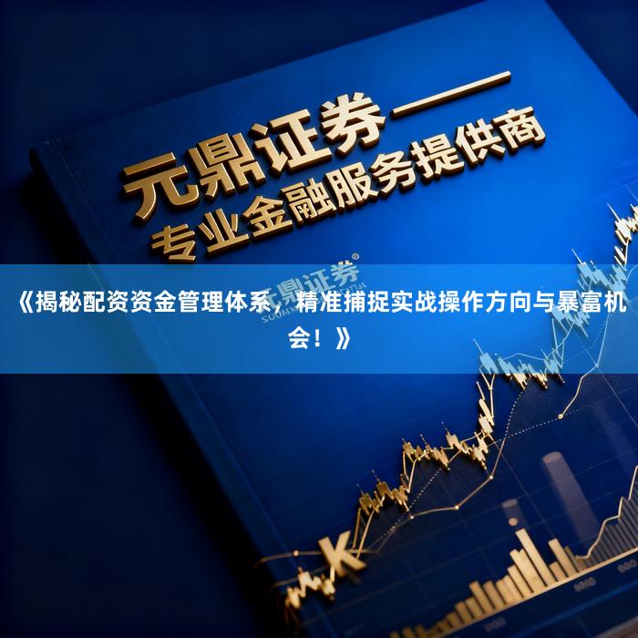 《揭秘配资资金管理体系，精准捕捉实战操作方向与暴富机会！》