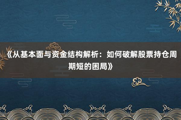 《从基本面与资金结构解析：如何破解股票持仓周期短的困局》