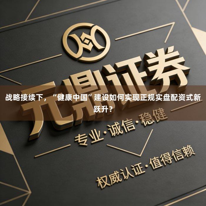 战略接续下，“健康中国”建设如何实现正规实盘配资式新跃升？