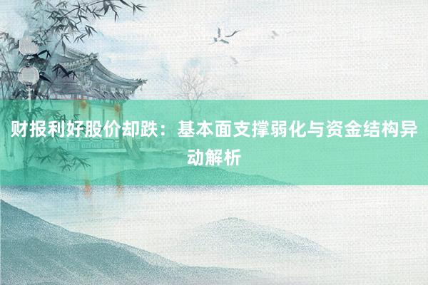 财报利好股价却跌：基本面支撑弱化与资金结构异动解析