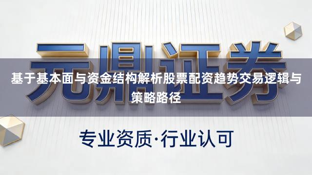 基于基本面与资金结构解析股票配资趋势交易逻辑与策略路径