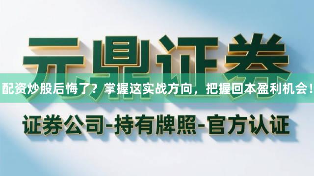 配资炒股后悔了？掌握这实战方向，把握回本盈利机会！