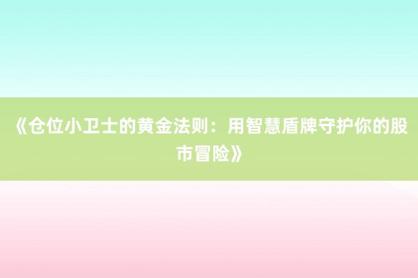 《仓位小卫士的黄金法则：用智慧盾牌守护你的股市冒险》