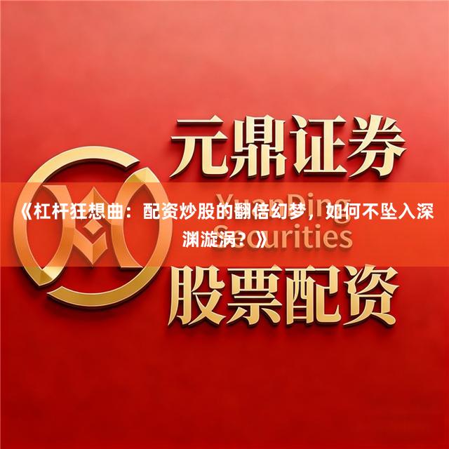 《杠杆狂想曲：配资炒股的翻倍幻梦，如何不坠入深渊漩涡？》