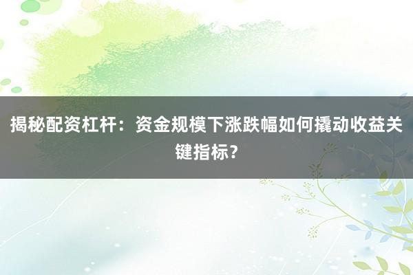 揭秘配资杠杆：资金规模下涨跌幅如何撬动收益关键指标？