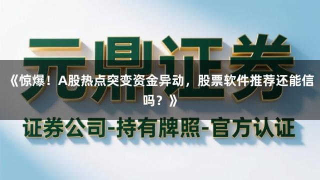 《惊爆！A股热点突变资金异动，股票软件推荐还能信吗？》
