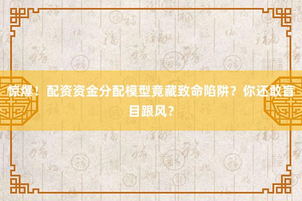 惊爆！配资资金分配模型竟藏致命陷阱？你还敢盲目跟风？