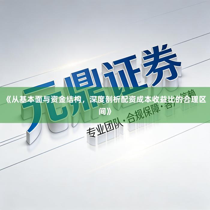 《从基本面与资金结构,深度剖析配资成本收益比的合理区间》