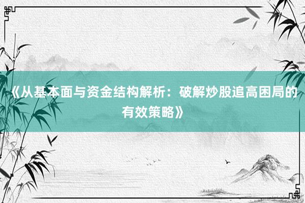《从基本面与资金结构解析:破解炒股追高困局的有效策略》