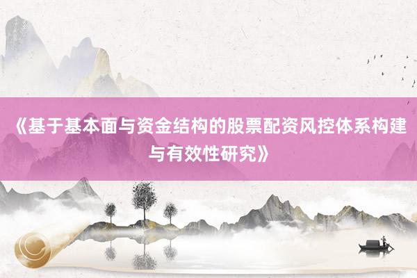 《基于基本面与资金结构的股票配资风控体系构建与有效性研究》