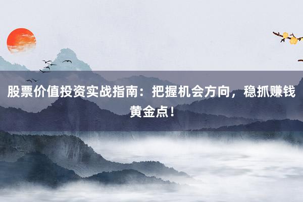 股票价值投资实战指南：把握机会方向，稳抓赚钱黄金点！