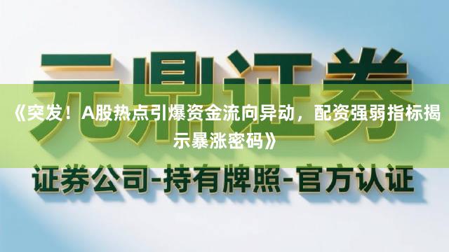 《突发！A股热点引爆资金流向异动，配资强弱指标揭示暴涨密码》