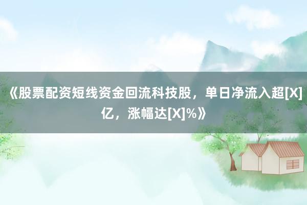 《股票配资短线资金回流科技股，单日净流入超[X]亿，涨幅达[X]%》