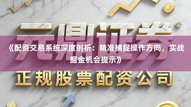 《配资交易系统深度剖析：精准捕捉操作方向，实战掘金机会提示》