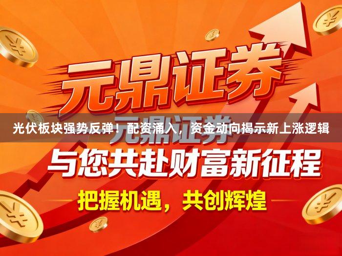 光伏板块强势反弹！配资涌入，资金动向揭示新上涨逻辑