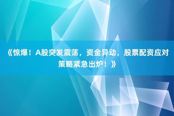 《惊爆！A股突发震荡，资金异动，股票配资应对策略紧急出炉！》