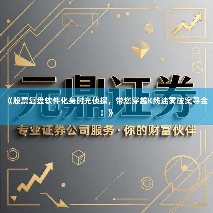 《股票复盘软件化身时光侦探，带您穿越K线迷雾破案寻金！》