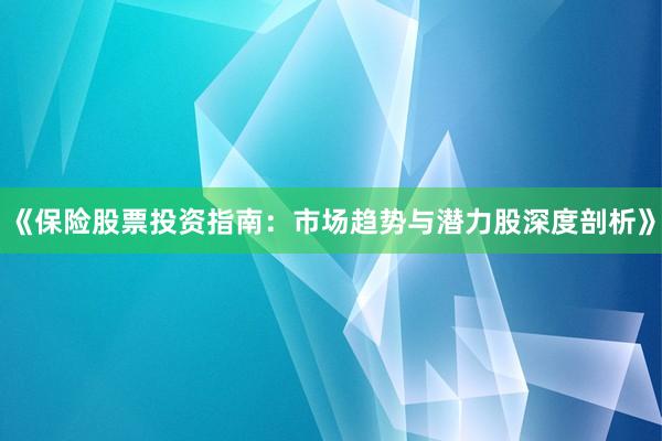 《保险股票投资指南：市场趋势与潜力股深度剖析》
