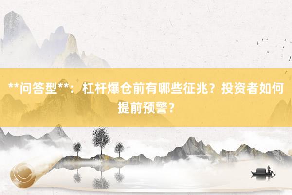 **问答型**：杠杆爆仓前有哪些征兆？投资者如何提前预警？