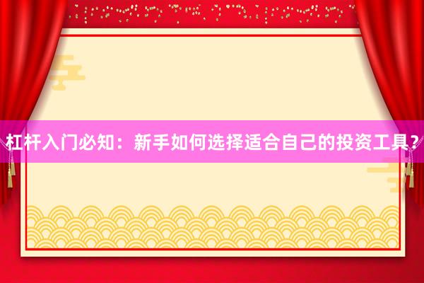 杠杆入门必知：新手如何选择适合自己的投资工具？