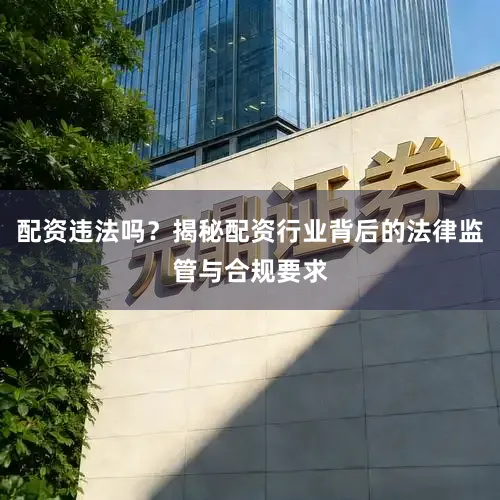 配资违法吗？揭秘配资行业背后的法律监管与合规要求