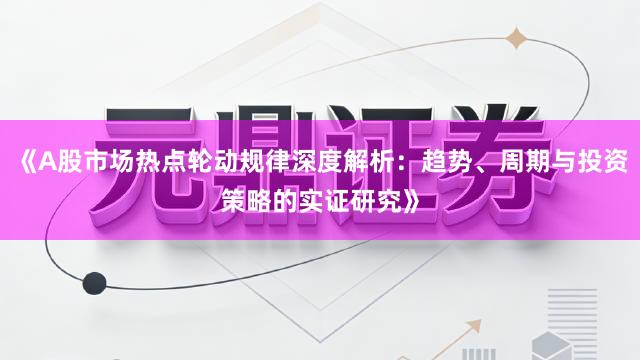 《A股市场热点轮动规律深度解析：趋势、周期与投资策略的实证研究》