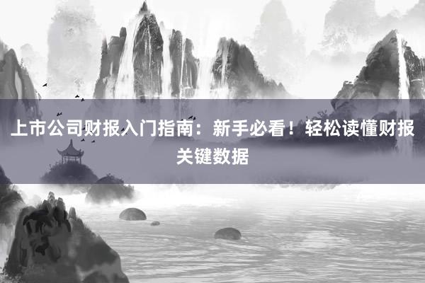 上市公司财报入门指南：新手必看！轻松读懂财报关键数据