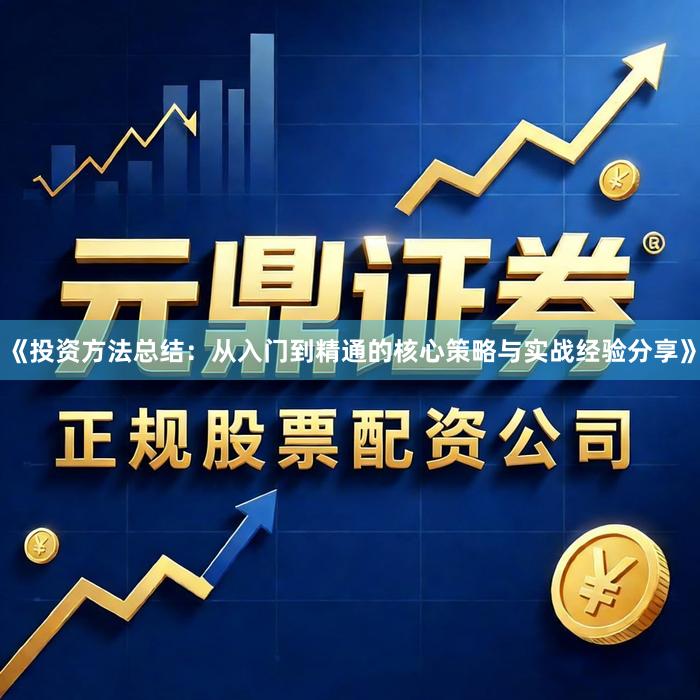 《投资方法总结：从入门到精通的核心策略与实战经验分享》