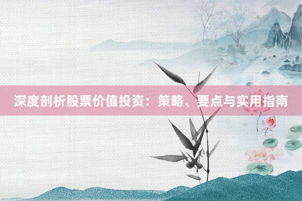 深度剖析股票价值投资：策略、要点与实用指南