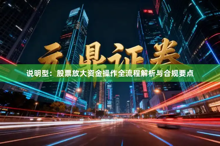 说明型:股票放大资金操作全流程解析与合规要点