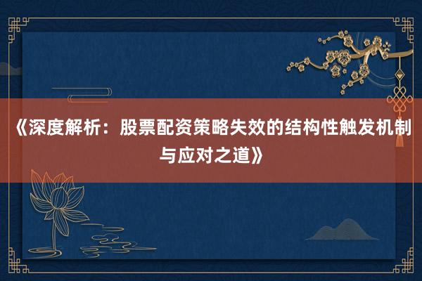 《深度解析：股票配资策略失效的结构性触发机制与应对之道》