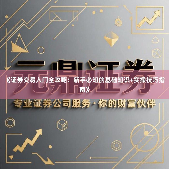 《证券交易入门全攻略：新手必知的基础知识+实操技巧指南》
