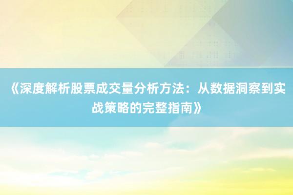 《深度解析股票成交量分析方法：从数据洞察到实战策略的完整指南》