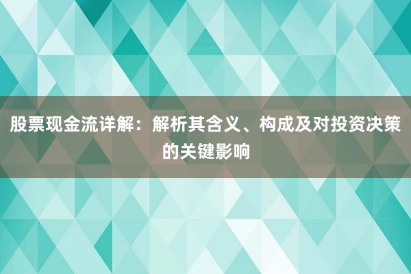 股票现金流详解：解析其含义、构成及对投资决策的关键影响
