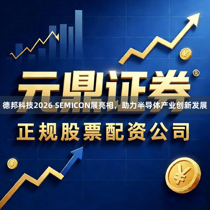 德邦科技2026 SEMICON展亮相，助力半导体产业创新发展