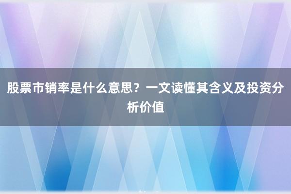 股票市销率是什么意思?一文读懂其含义及投资分析价值