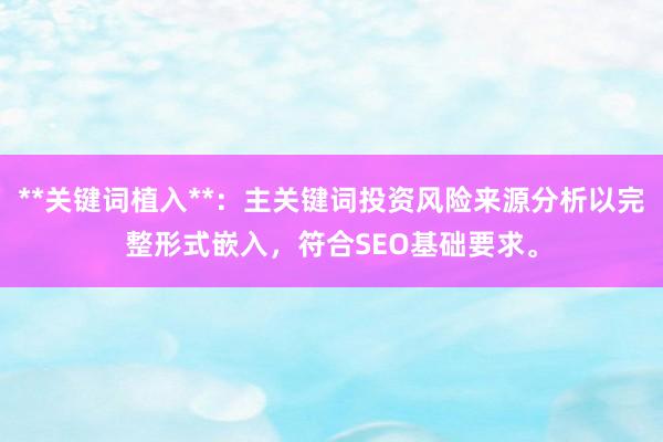 **关键词植入**：主关键词投资风险来源分析以完整形式嵌入，符合SEO基础要求。