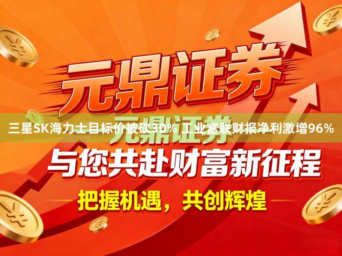 三星SK海力士目标价被砍30% 工业富联财报净利激增96%