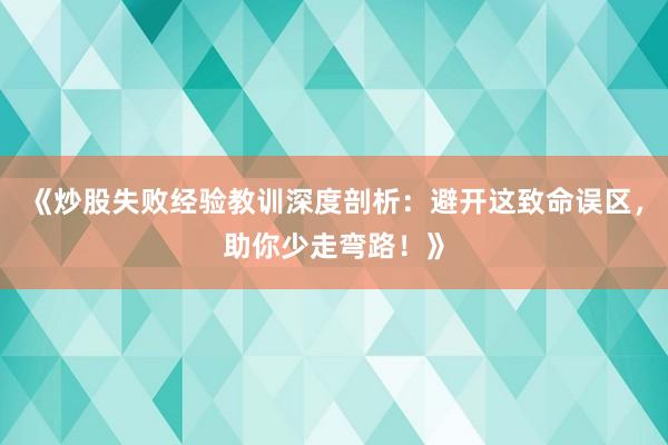 《炒股失败经验教训深度剖析：避开这致命误区，助你少走弯路！》