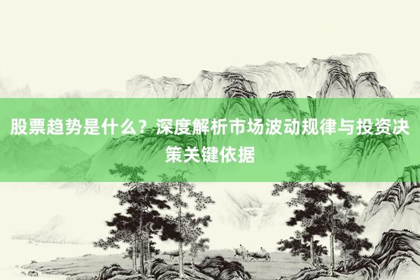 股票趋势是什么？深度解析市场波动规律与投资决策关键依据