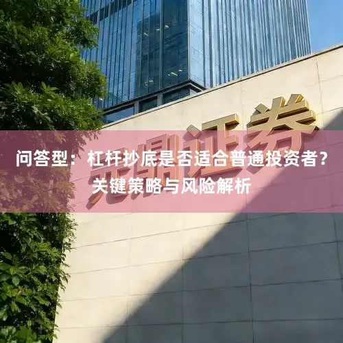 问答型：杠杆抄底是否适合普通投资者？关键策略与风险解析