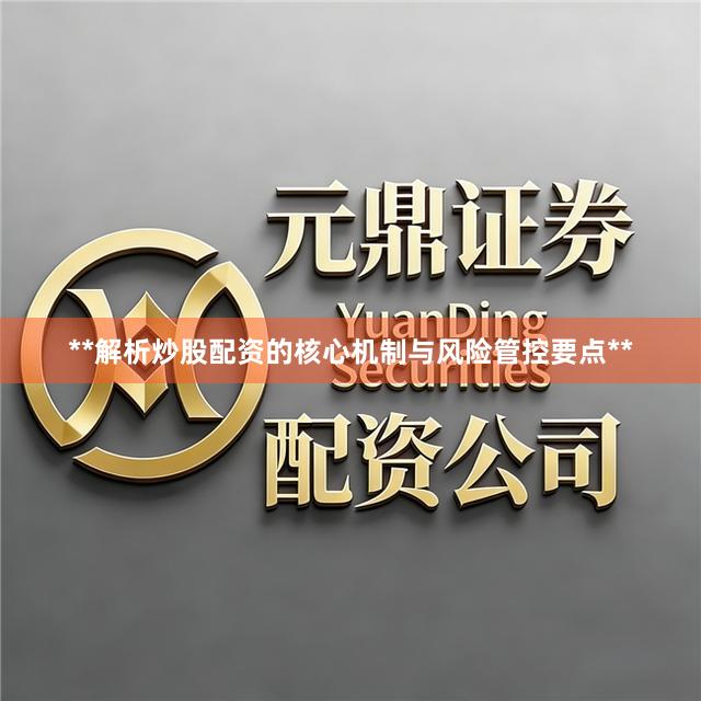 **解析炒股配资的核心机制与风险管控要点**