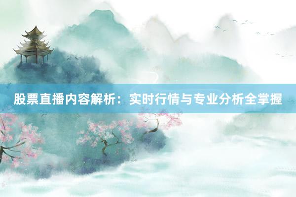 股票直播内容解析：实时行情与专业分析全掌握
